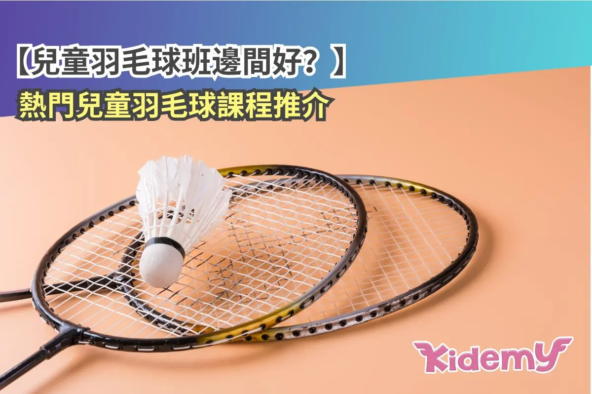 【兒童羽毛球班邊間好?】3大熱門兒童羽毛球課程推介